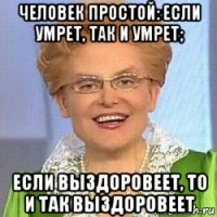 человек простой: если умрет, так и умрет; если выздоровеет, то и так выздоровеет