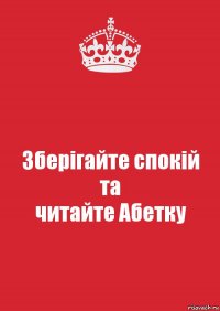 Зберігайте спокій
та
читайте Абетку