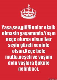 Yaşa,sev,gül!Bunlar eksik olmasin yaşamında.Yaşın neçe olursa olsun her seyin gözeli seninle olsun.Neçe bele mutlu,neşeli ve yaşam dolu yaşlara Şukufe gelinbacı.