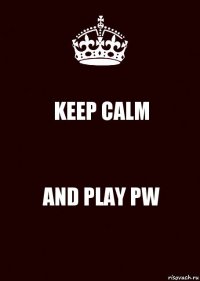 KEEP CALM AND PLAY PW