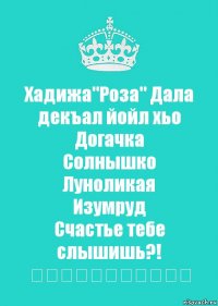 Хадижа"Роза" Дала декъал йойл хьо
Догачка
Солнышко
Луноликая
Изумруд
Счастье тебе слышишь?!
❤❤❤❤❤❤❤❤❤❤❤