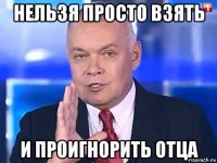 нельзя просто взять и проигнорить отца