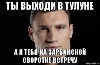 ты выходи в тулуне а я тебя на зарбинской своротке встречу