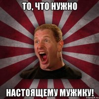 то, что нужно настоящему мужику!