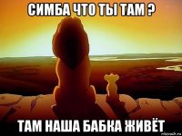 симба что ты там ? там наша бабка живёт