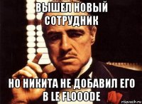 вышел новый сотрудник но никита не добавил его в le flooode