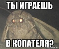 ты играешь в копателя?