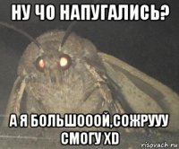 ну чо напугались? а я большооой,сожрууу смогу xd