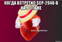 когда встретил scp-2940-b на 9 этаже 