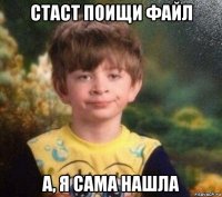 стаст поищи файл а, я сама нашла