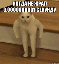 когда не жрал 0.0000000001 секунду 