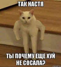 так настя ты почему еще хуй не сосала?