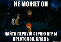 не может он найти первую серию игры престолов, блядь