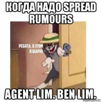 когда надо spread rumours agent lim. ben lim.