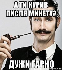 а ти курив писля минету? дужи гарно