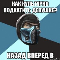 как культурно подкатить девушке? назад вперед в