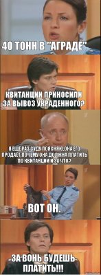 40 тонн в "аграде" Квитанции приносили за вывоз украденного? Я ещё раз СУДУ поясняю,она его продаёт.Почему она должна платить по квитанции и за что? Вот он. За вонь будешь платить!!!