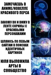 замечаешь в аниме/новелле красивого перса захожу вк и вижу в ленте скрины с красивыми персонажами шляюсь по левым сайтам в поисках идентичных картинок Юля выложила арты в сообщество