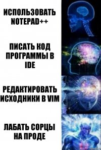 Использовать notepad++ Писать код программы в IDE Редактировать исходники в VIM Лабать сорцы на проде