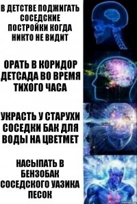 В детстве поджигать соседские постройки когда никто не видит Орать в коридор детсада во время тихого часа Украсть у старухи соседки бак для воды на цветмет Насыпать в бензобак соседского Уазика песок