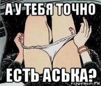 а у тебя точно есть аська?