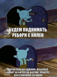 БУДЕМ ПОДНИМАТЬ РЕБОРН С КОЛЕН ЧИТАК ЛЁВА НА АДМИНКЕ, МОЗЕРВЕЛ БАНИТ ЗА ОФТОП НА ФОРУМЕ, ПРИНГЛС ВОССТАНОВЛЕН, НУ НАХУЙ!