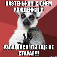 назтенька!!! с днём рождения!!!! узбагойся! ты ещё не старая!!!