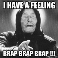 i have a feeling brap brap brap !!!