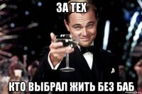 за тех кто выбрал жить без баб