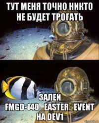 тут меня точно никто не будет трогать залей fmgd-140_easter_event на dev1