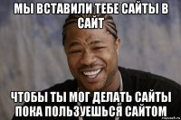 мы вставили тебе сайты в сайт чтобы ты мог делать сайты пока пользуешься сайтом