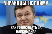 украинцы, не пойму как голосовать за наркомана?