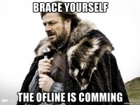 brace yourself the ofline is comming