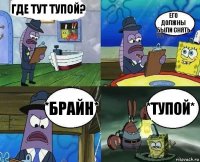 Где тут Тупой? Его должны были снять *БРАЙН* *Тупой*