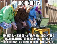 шо пишет? пишет шо живет на украине. говорит шо родителей потеряла. якобы погибли они когда в их доме произошел взрыв.