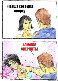 Я ваша соседка сверху Заебала сверлить!