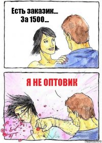 Есть заказик... За 1500... Я не оптовик