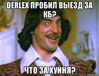 derlex пробил выезд за кб? что за хуйня?