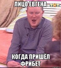 лицо евгена когда пришёл фрибет