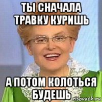 ты сначала травку куришь а потом колоться будешь