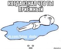 когда узнал что ты приёмный -_-