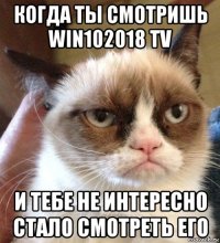 когда ты смотришь win102018 tv и тебе не интересно стало смотреть его