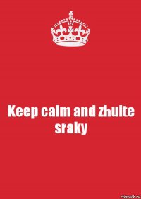 Keep calm and zhuite sraky