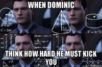 when dominic think how hard he must kick you