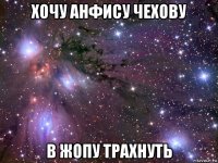 хочу анфису чехову в жопу трахнуть