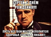 сергей, с днём рождения!!! пусть все твои мечты исполнятся! здоровья, счастья и любви!!!