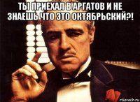 ты приехал в аргатов и не знаешь что это октябрьский?! 