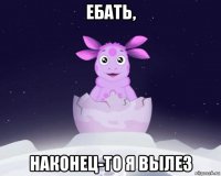 ебать, наконец-то я вылез