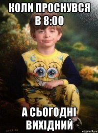 коли проснувся в 8:00 а сьогодні вихідний