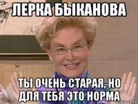 лерка быканова ты очень старая, но для тебя это норма